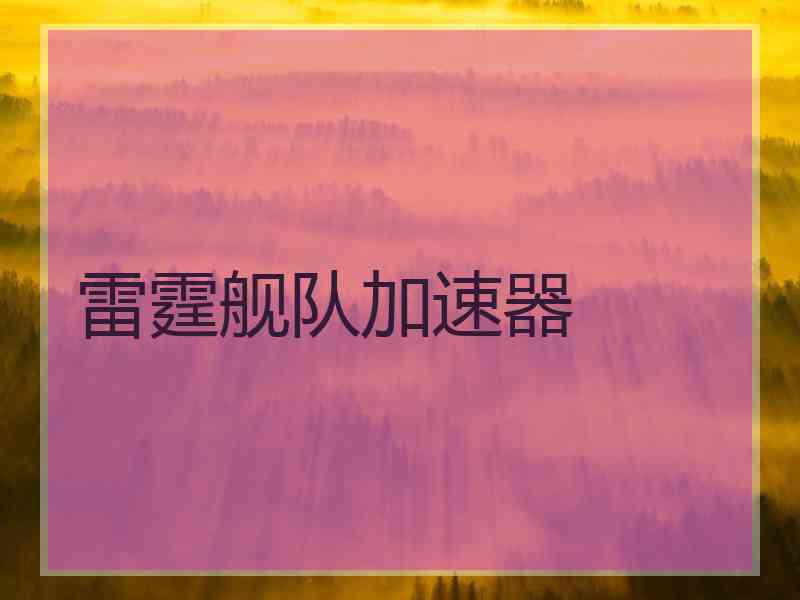 雷霆舰队加速器 雷霆舰队加速器