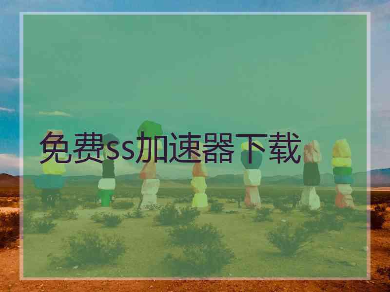 免费ss加速器下载 免费ss加速器下载