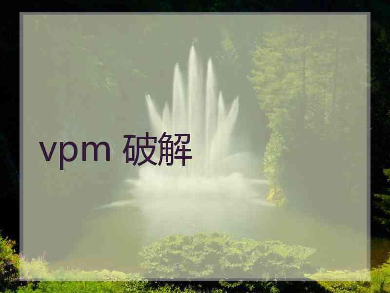 vpm 破解 vpm 破解