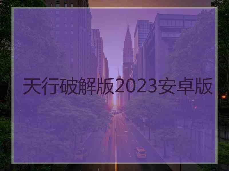 天行破解版2023安卓版 天行破解版2023安卓版