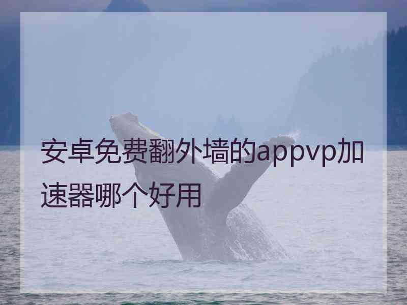 安卓免费翻外墙的appvp加速器哪个好用 安卓免费翻外墙的appvp加速器哪个好用