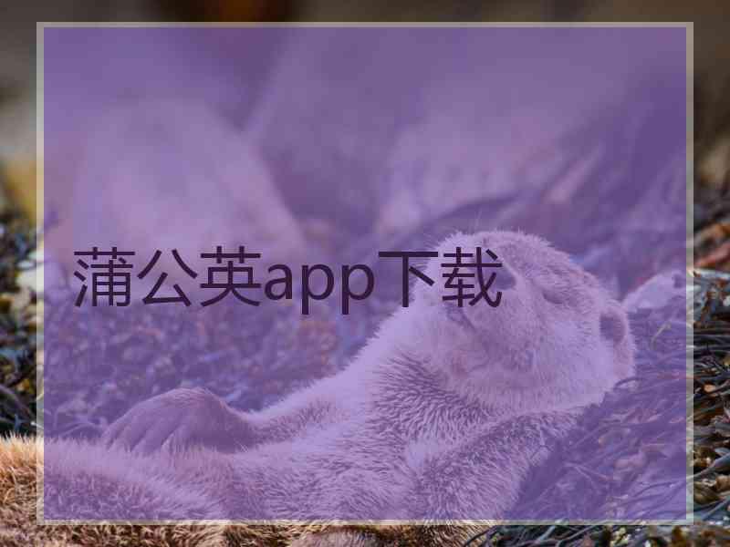 蒲公英app下载 蒲公英app下载
