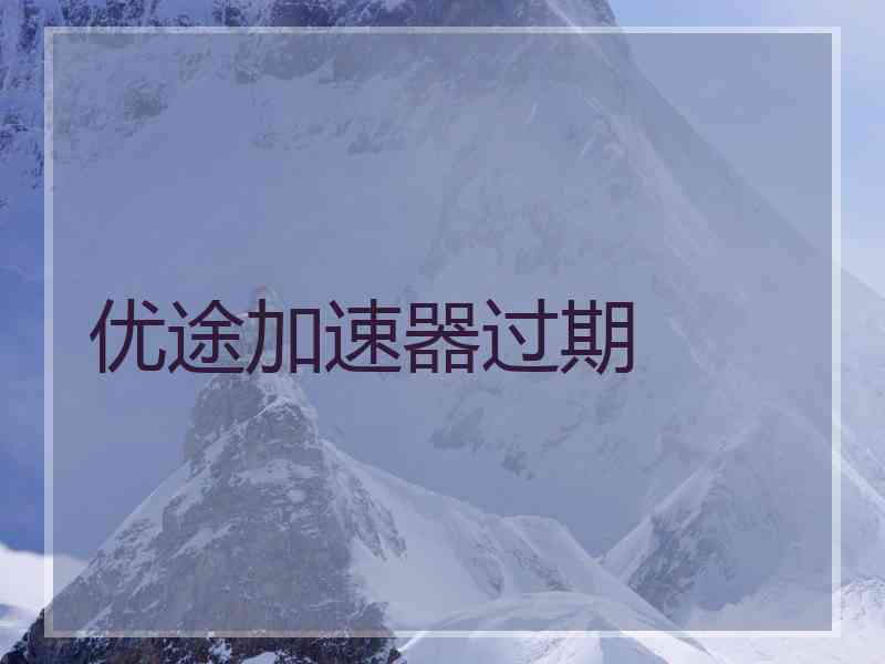 优途加速器过期 优途加速器过期