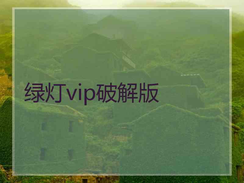 绿灯vip破解版 绿灯vip破解版