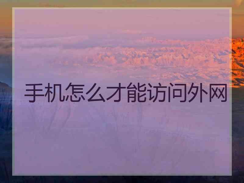 手机怎么才能访问外网 手机怎么才能访问外网