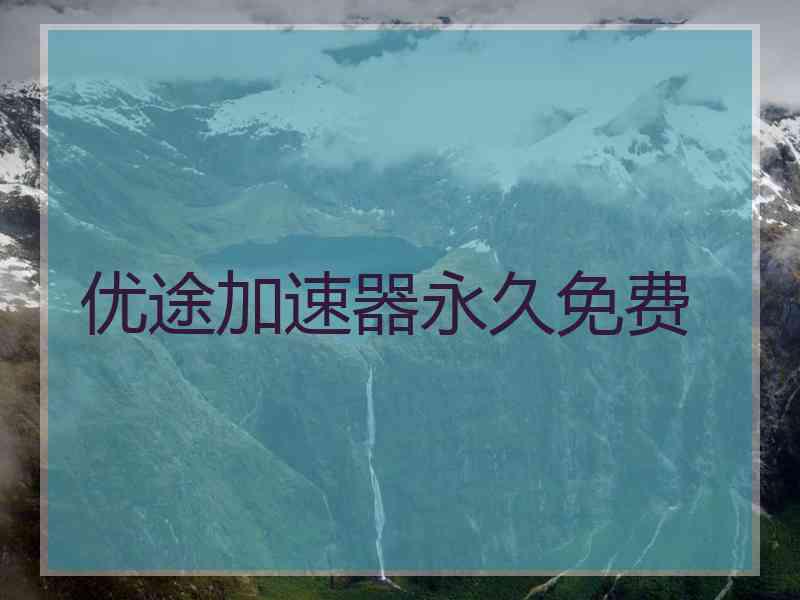 优途加速器永久免费 优途加速器永久免费