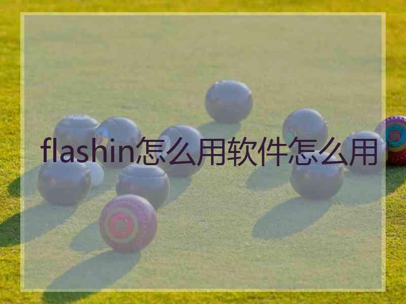 flashin怎么用软件怎么用 flashin怎么用软件怎么用