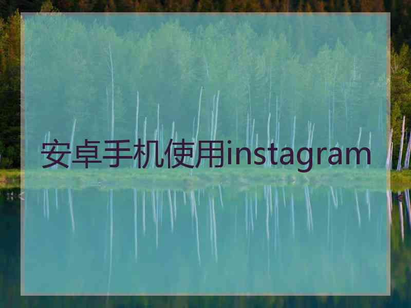 安卓手机使用instagram 安卓手机使用instagram
