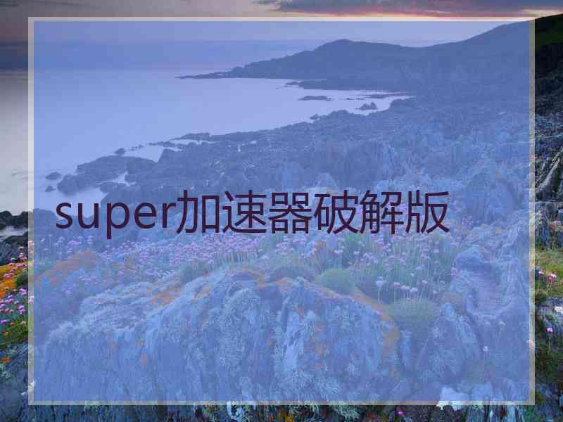 super加速器破解版 super加速器破解版
