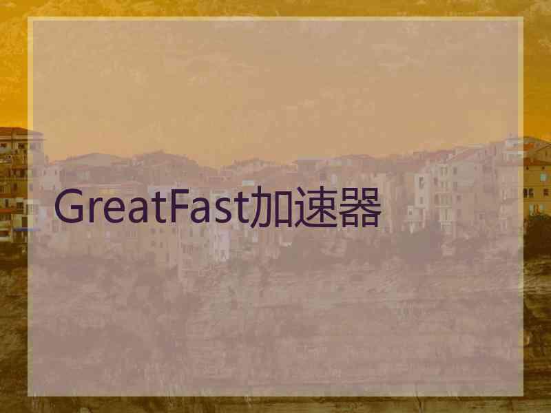 GreatFast加速器