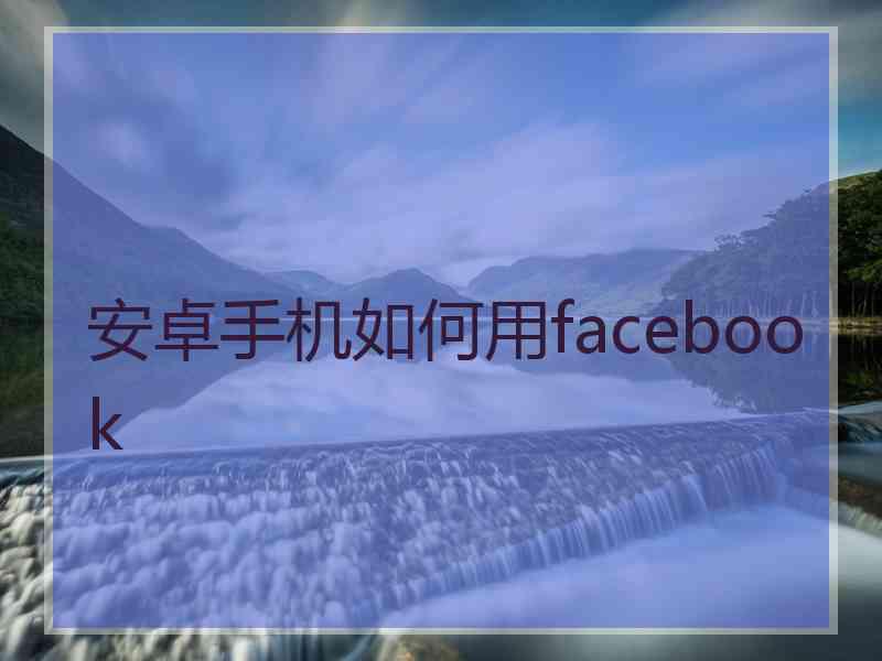 安卓手机如何用facebook