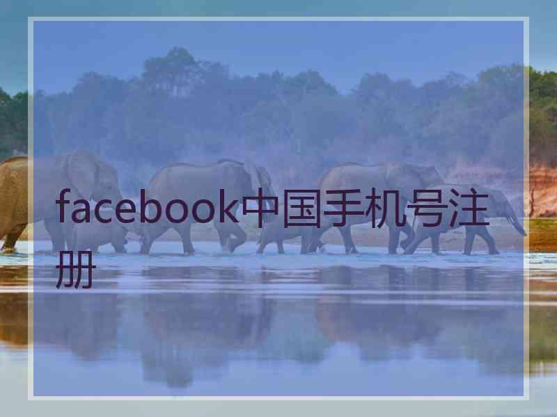 facebook中国手机号注册