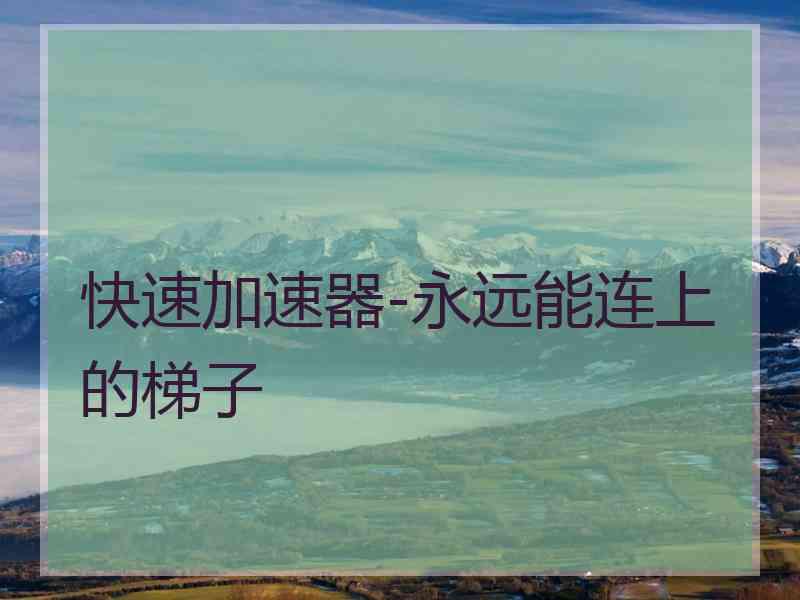 快速加速器-永远能连上的梯子