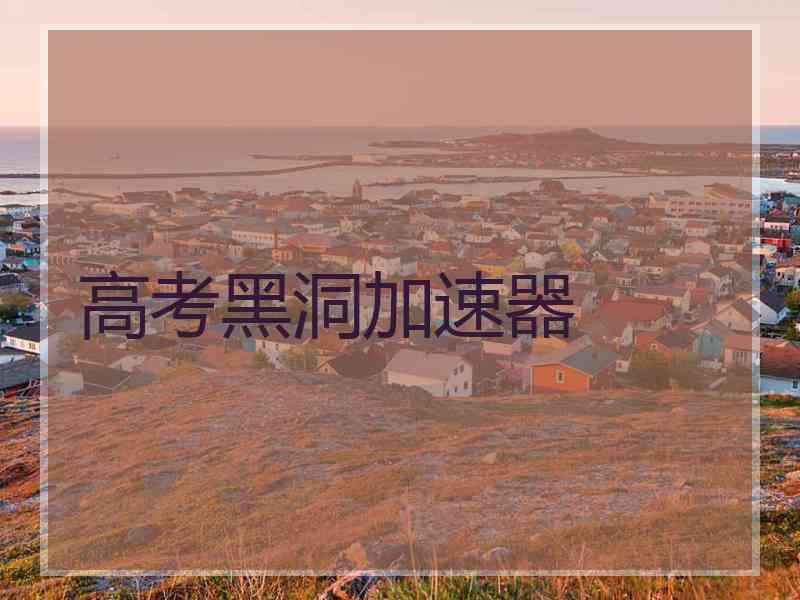 高考黑洞加速器